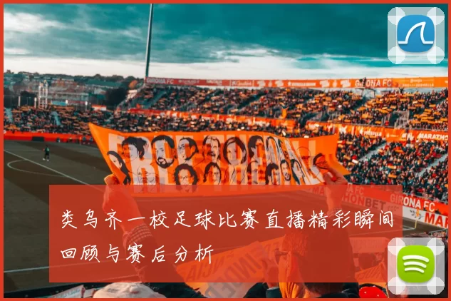 类乌齐一校足球比赛直播精彩瞬间回顾与赛后分析