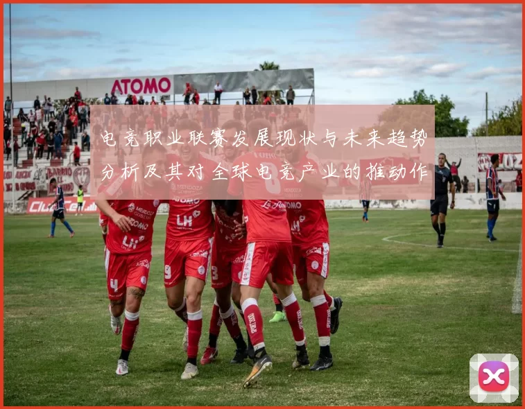 电竞职业联赛发展现状与未来趋势分析及其对全球电竞产业的推动作用