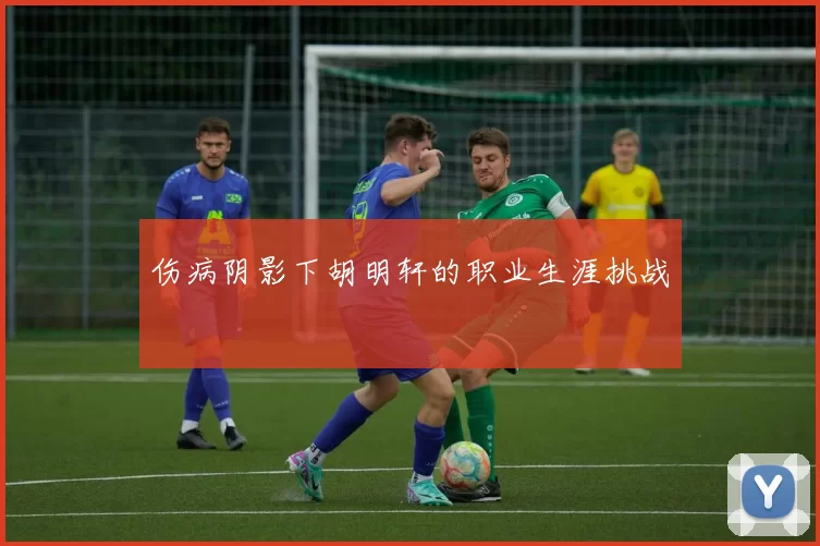 伤病阴影下胡明轩的职业生涯挑战