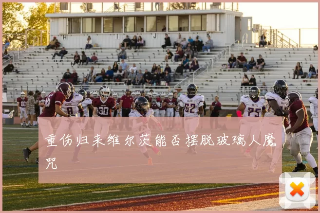 重伤归来维尔茨能否摆脱玻璃人魔咒