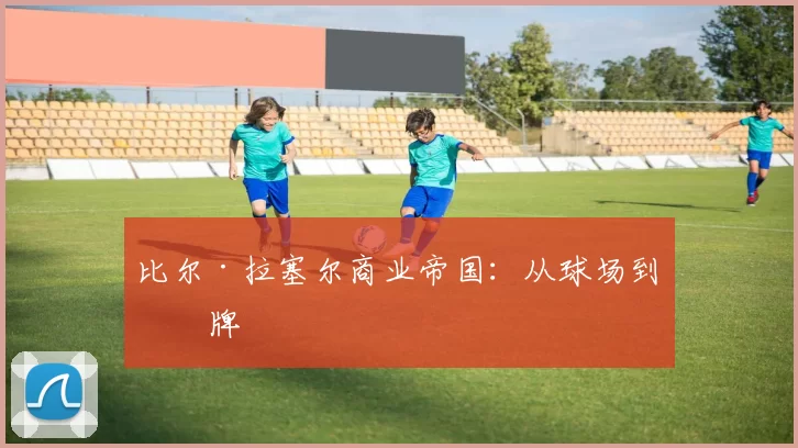 比尔·拉塞尔商业帝国：从球场到品牌