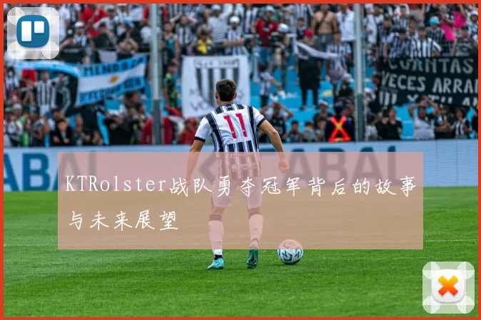 KTRolster战队勇夺冠军背后的故事与未来展望