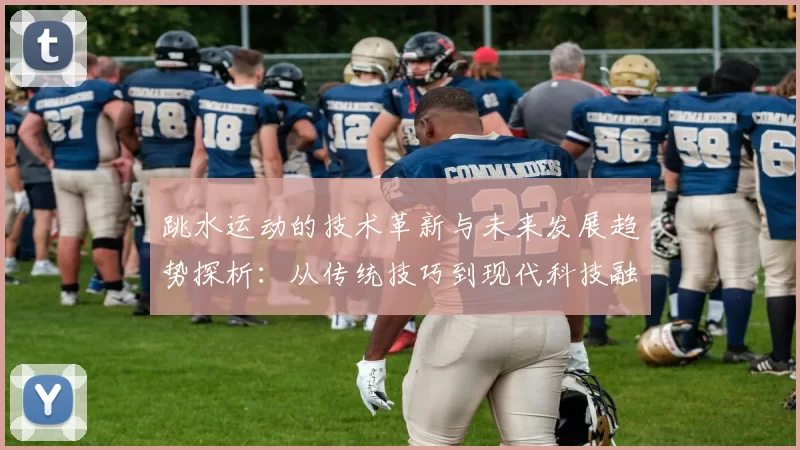 跳水运动的技术革新与未来发展趋势探析：从传统技巧到现代科技融合的演变