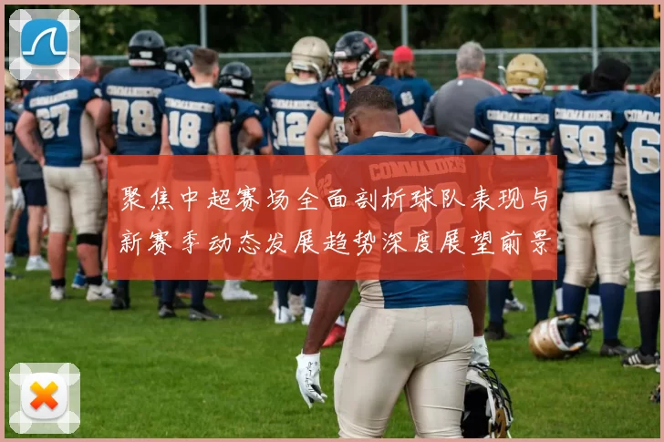 聚焦中超赛场全面剖析球队表现与新赛季动态发展趋势深度展望前景