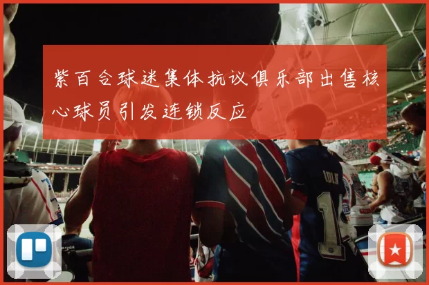 紫百合球迷集体抗议俱乐部出售核心球员引发连锁反应
