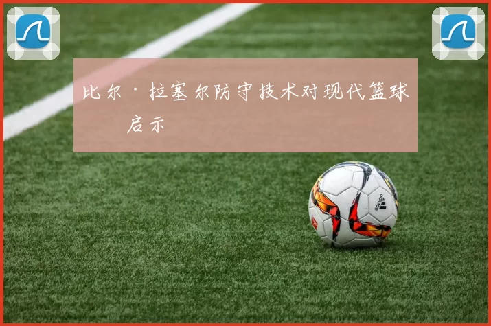 比尔·拉塞尔防守技术对现代篮球的启示