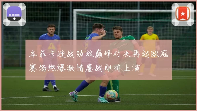 本菲卡迎战劲旅巅峰对决再起欧冠赛场燃爆激情鏖战即将上演