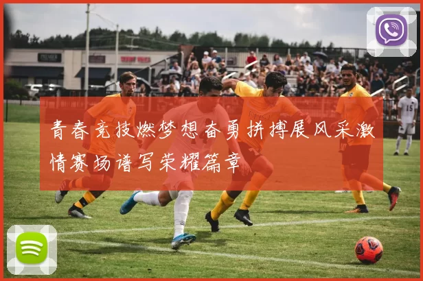 青春竞技燃梦想奋勇拼搏展风采激情赛场谱写荣耀篇章