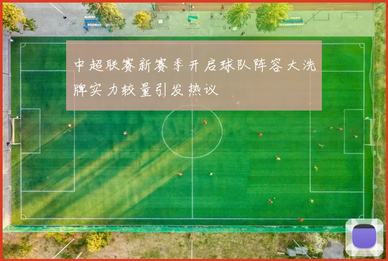 中超联赛新赛季开启球队阵容大洗牌实力较量引发热议