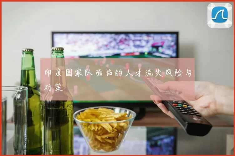 印度国家队面临的人才流失风险与对策