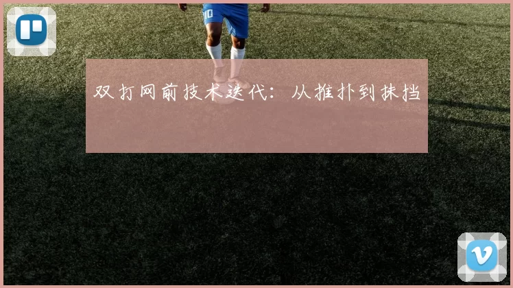 双打网前技术迭代：从推扑到抹挡
