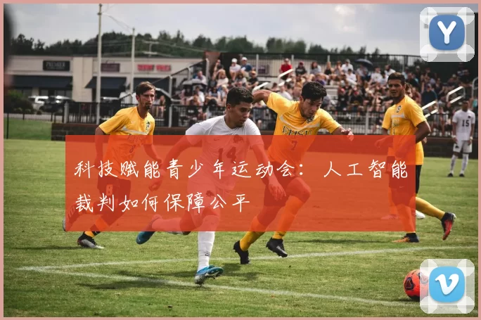 科技赋能青少年运动会：人工智能裁判如何保障公平