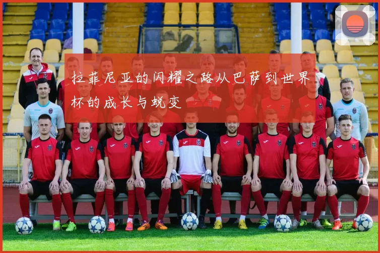 拉菲尼亚的闪耀之路从巴萨到世界杯的成长与蜕变