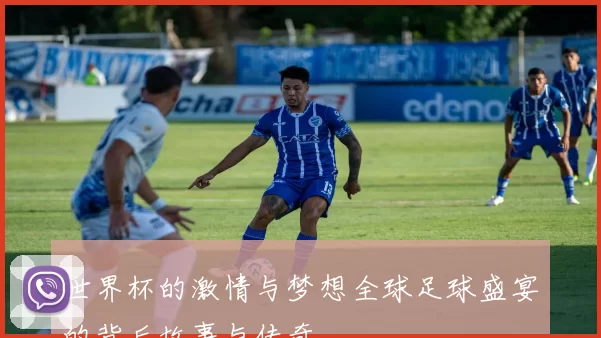 世界杯的激情与梦想全球足球盛宴的背后故事与传奇