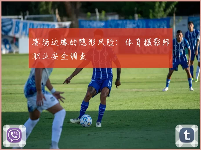赛场边缘的隐形风险：体育摄影师职业安全调查